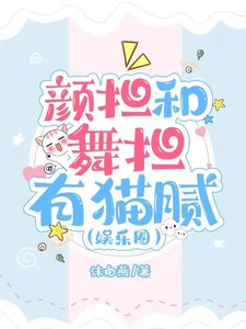 颜担和舞担有猫腻(娱乐圈)